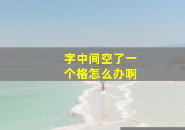 字中间空了一个格怎么办啊