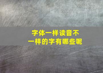 字体一样读音不一样的字有哪些呢