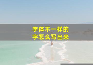 字体不一样的字怎么写出来