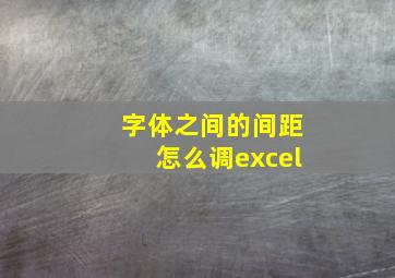 字体之间的间距怎么调excel