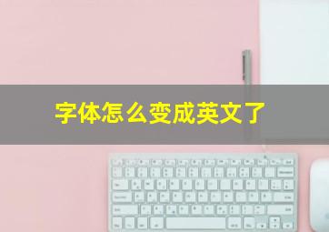 字体怎么变成英文了