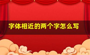 字体相近的两个字怎么写