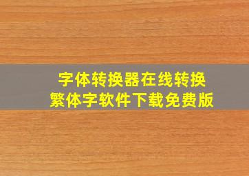 字体转换器在线转换繁体字软件下载免费版