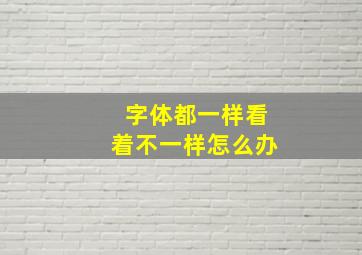 字体都一样看着不一样怎么办