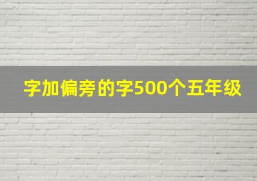 字加偏旁的字500个五年级