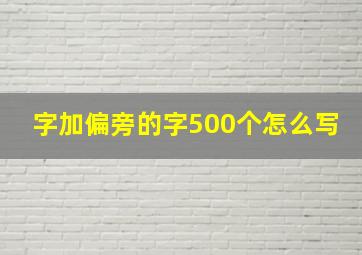 字加偏旁的字500个怎么写