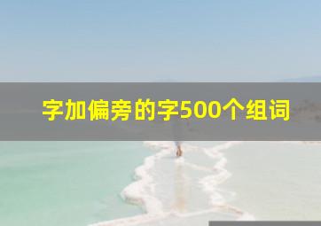 字加偏旁的字500个组词