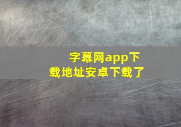 字幕网app下载地址安卓下载了