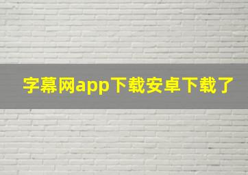 字幕网app下载安卓下载了