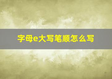 字母e大写笔顺怎么写