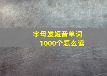 字母发短音单词1000个怎么读