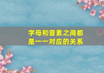 字母和音素之间都是一一对应的关系