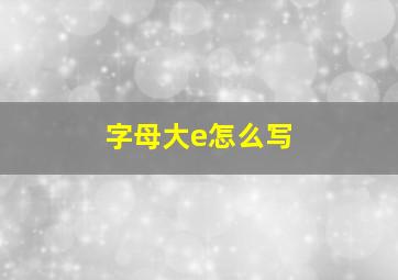 字母大e怎么写