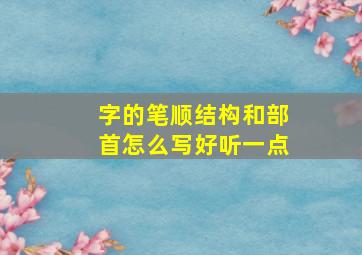 字的笔顺结构和部首怎么写好听一点