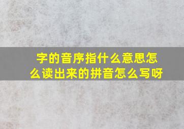 字的音序指什么意思怎么读出来的拼音怎么写呀