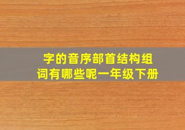 字的音序部首结构组词有哪些呢一年级下册