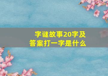 字谜故事20字及答案打一字是什么