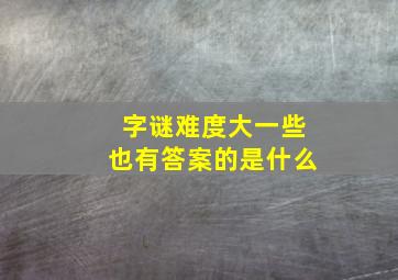 字谜难度大一些也有答案的是什么