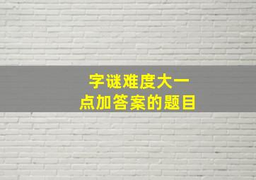 字谜难度大一点加答案的题目