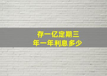 存一亿定期三年一年利息多少