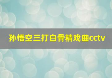 孙悟空三打白骨精戏曲cctv