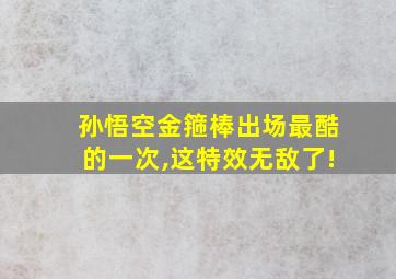 孙悟空金箍棒出场最酷的一次,这特效无敌了!