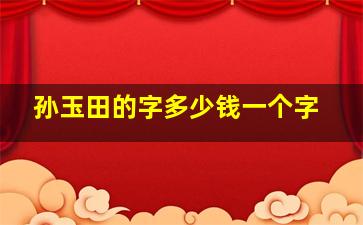 孙玉田的字多少钱一个字