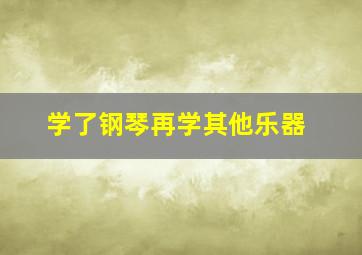 学了钢琴再学其他乐器