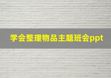 学会整理物品主题班会ppt