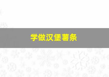 学做汉堡薯条