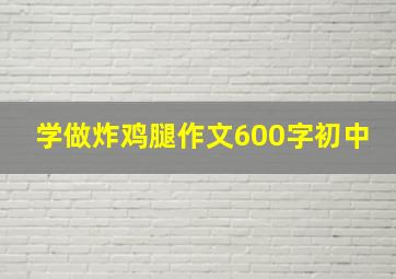 学做炸鸡腿作文600字初中