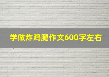 学做炸鸡腿作文600字左右