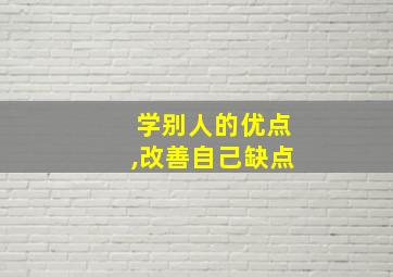 学别人的优点,改善自己缺点