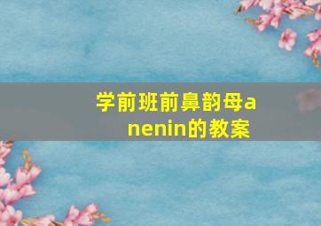 学前班前鼻韵母anenin的教案