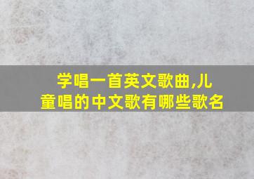 学唱一首英文歌曲,儿童唱的中文歌有哪些歌名