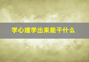 学心理学出来能干什么