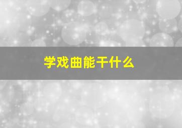 学戏曲能干什么