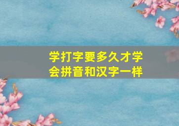 学打字要多久才学会拼音和汉字一样