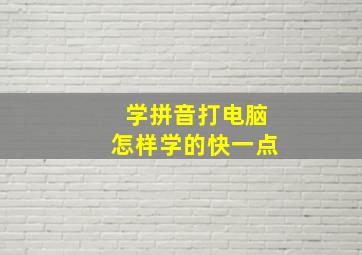 学拼音打电脑怎样学的快一点