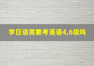 学日语需要考英语4,6级吗