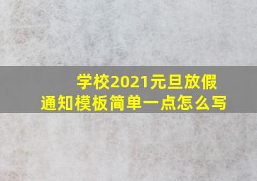 学校2021元旦放假通知模板简单一点怎么写