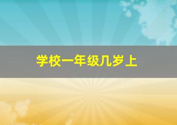 学校一年级几岁上