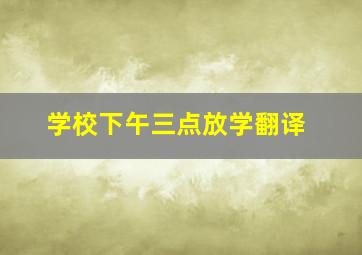 学校下午三点放学翻译