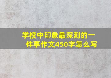 学校中印象最深刻的一件事作文450字怎么写