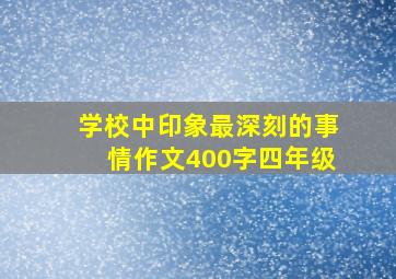 学校中印象最深刻的事情作文400字四年级