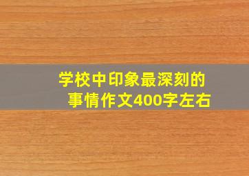 学校中印象最深刻的事情作文400字左右