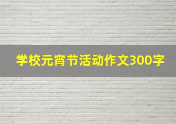 学校元宵节活动作文300字