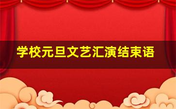 学校元旦文艺汇演结束语