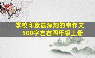 学校印象最深刻的事作文500字左右四年级上册