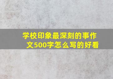 学校印象最深刻的事作文500字怎么写的好看